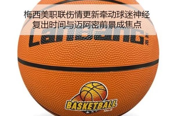 梅西美职联伤情更新牵动球迷神经 复出时间与迈阿密前景成焦点
